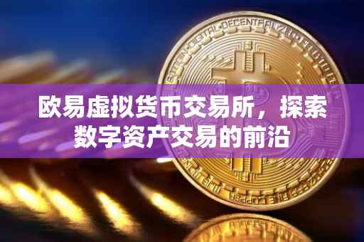 欧易虚拟货币交易所，探索数字资产交易的前沿