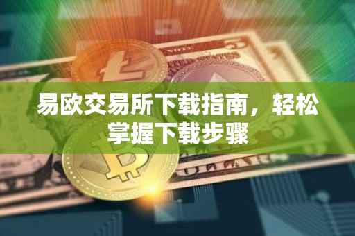 易欧交易所下载指南，轻松掌握下载步骤