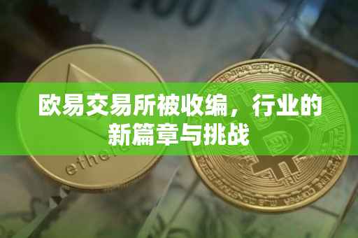 欧易交易所被收编，行业的新篇章与挑战