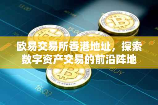 欧易交易所香港地址，探索数字资产交易的前沿阵地