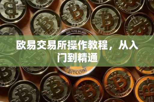 欧易交易所操作教程，从入门到精通