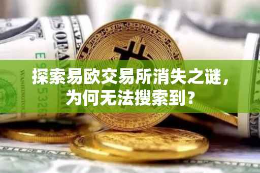 探索易欧交易所消失之谜，为何无法搜索到？