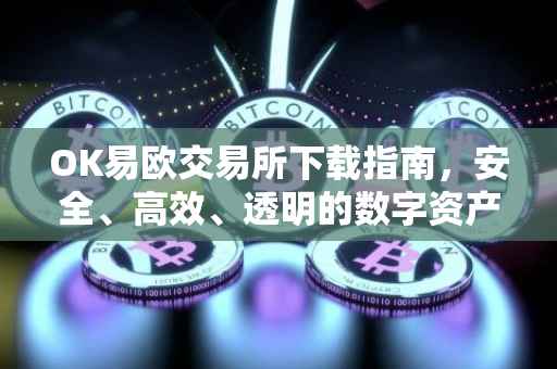 OK易欧交易所下载指南，安全、高效、透明的数字资产交易平台