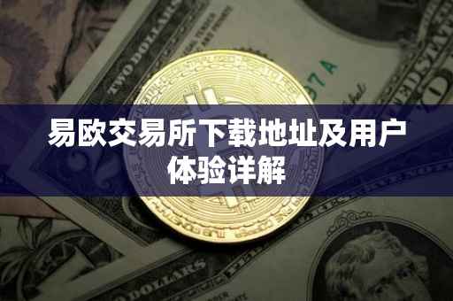 易欧交易所下载地址及用户体验详解