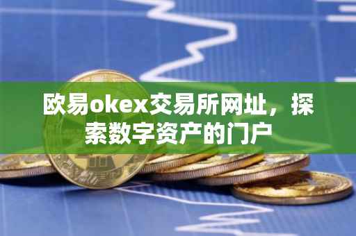 欧易okex交易所网址，探索数字资产的门户