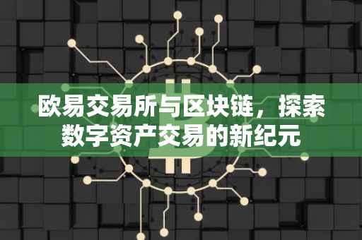 欧易交易所与区块链，探索数字资产交易的新纪元