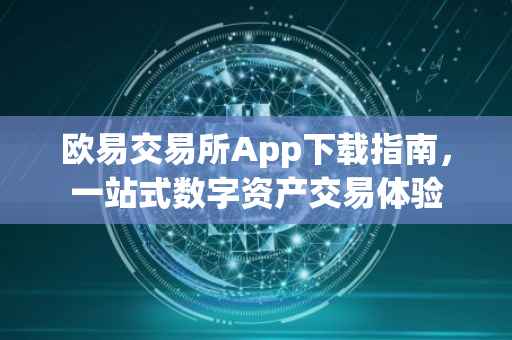 欧易交易所App下载指南，一站式数字资产交易体验