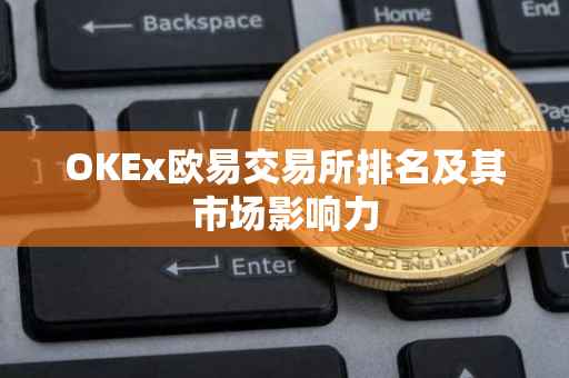 OKEx欧易交易所排名及其市场影响力
