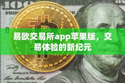 易欧交易所app苹果版，交易体验的新纪元