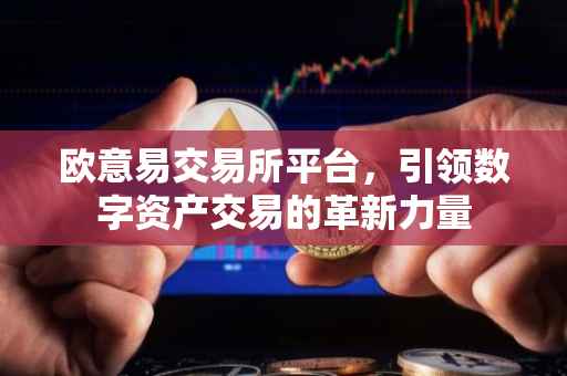欧意易交易所平台，引领数字资产交易的革新力量