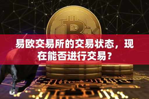易欧交易所的交易状态，现在能否进行交易？