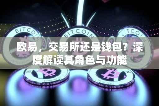 欧易，交易所还是钱包？深度解读其角色与功能