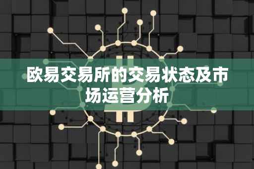 欧易交易所的交易状态及市场运营分析