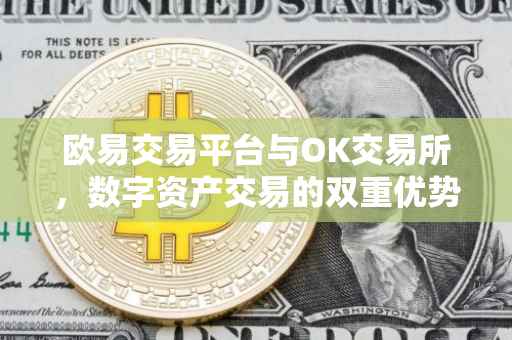 欧易交易平台与OK交易所，数字资产交易的双重优势