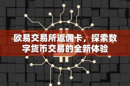 欧易交易所返佣卡，探索数字货币交易的全新体验