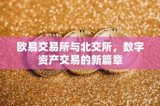 欧易交易所与北交所，数字资产交易的新篇章