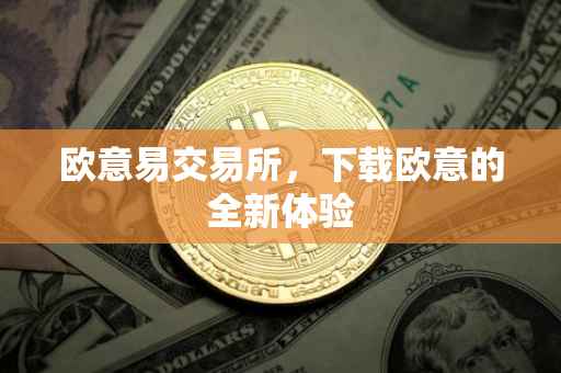 欧意易交易所，下载欧意的全新体验