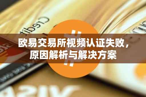 欧易交易所视频认证失败，原因解析与解决方案