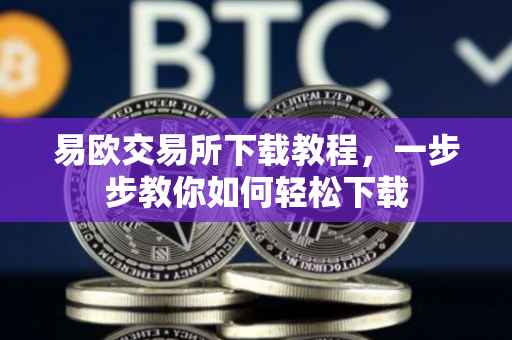 易欧交易所下载教程，一步步教你如何轻松下载