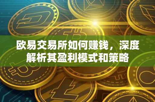 欧易交易所如何赚钱，深度解析其盈利模式和策略