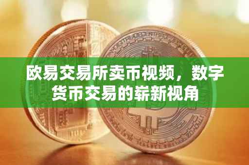 欧易交易所卖币视频，数字货币交易的崭新视角