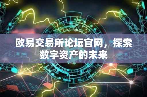 欧易交易所论坛官网，探索数字资产的未来
