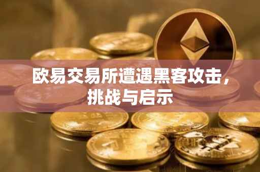 欧易交易所遭遇黑客攻击，挑战与启示