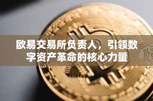 欧易交易所负责人，引领数字资产革命的核心力量