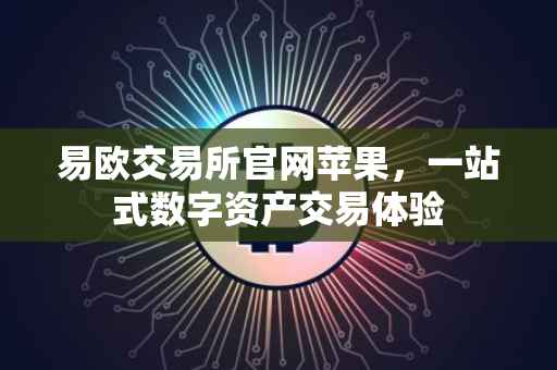 易欧交易所官网苹果，一站式数字资产交易体验