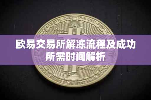 欧易交易所解冻流程及成功所需时间解析