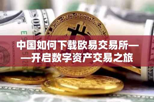 中国如何下载欧易交易所——开启数字资产交易之旅