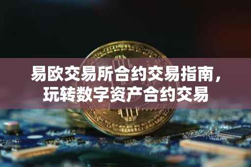 易欧交易所合约交易指南，玩转数字资产合约交易