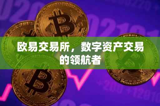 欧易交易所，数字资产交易的领航者