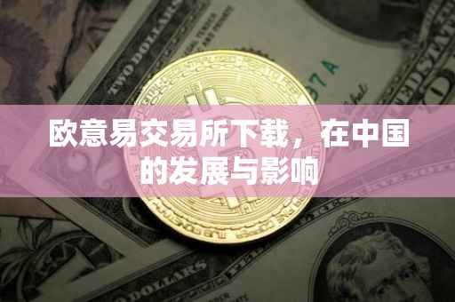 欧意易交易所下载，在中国的发展与影响