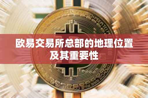 欧易交易所总部的地理位置及其重要性