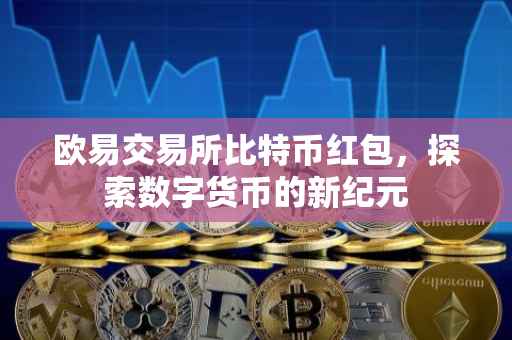欧易交易所比特币红包，探索数字货币的新纪元