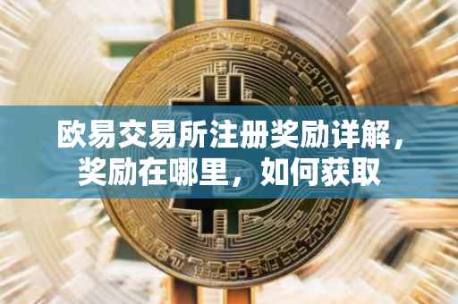欧易交易所注册奖励详解，奖励在哪里，如何获取