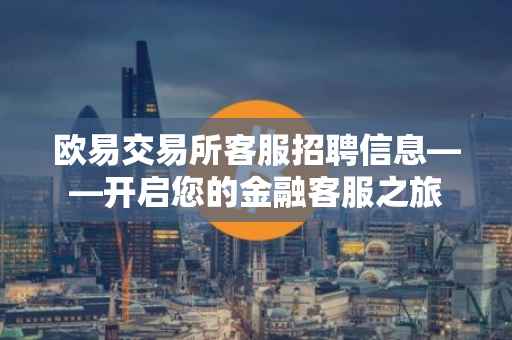 欧易交易所客服招聘信息——开启您的金融客服之旅