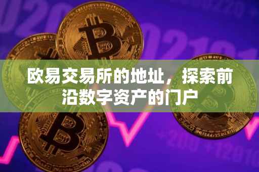 欧易交易所的地址，探索前沿数字资产的门户