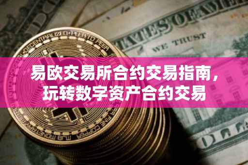 易欧交易所合约交易指南，玩转数字资产合约交易