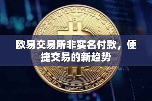 欧易交易所非实名付款，便捷交易的新趋势