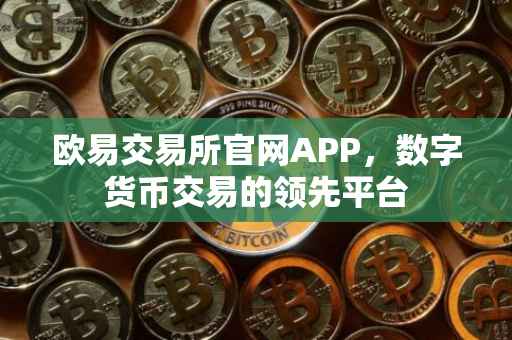 欧易交易所官网APP，数字货币交易的领先平台