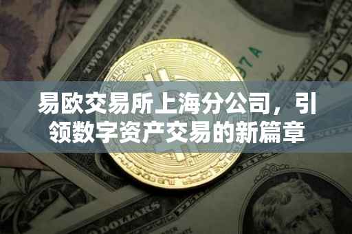易欧交易所上海分公司，引领数字资产交易的新篇章