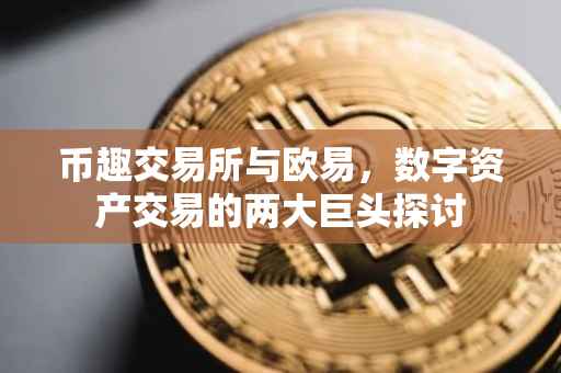 币趣交易所与欧易，数字资产交易的两大巨头探讨