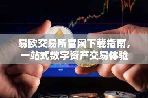 易欧交易所官网下载指南，一站式数字资产交易体验