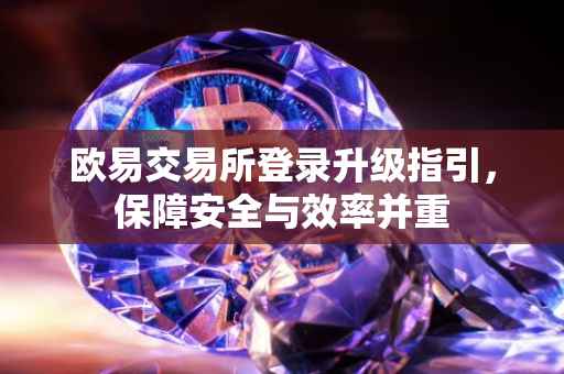 欧易交易所登录升级指引，保障安全与效率并重
