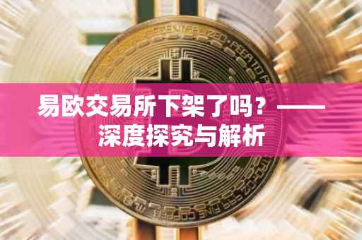 易欧交易所下架了吗？——深度探究与解析