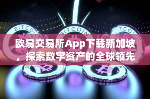 欧易交易所App下载新加坡，探索数字资产的全球领先平台