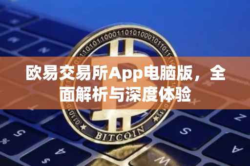 欧易交易所App电脑版，全面解析与深度体验