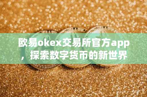 欧易okex交易所官方app，探索数字货币的新世界